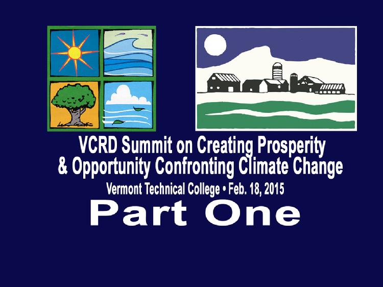 VCRD Summit Part 1 Creating Prosperity and Opportunity Confronting Climate Change The Vermont Council on Rural Development presents a summit � �Creating Prosperity and Opportunity Confronting Climate Change� Held at the Vermont Technical College, Randolph Center, VT on Wednesday, February 18, 2015.  Part 1 includes opening remarks by Paul Costello, Executive Director of the Vermont Council on Rural Development.  Dan Smith, President of Vermont Technical College, Greg Brown, Board Chair of VCRD and Peter Shumlin, Governor of Vermont.  Panel Discussion on �How Will Regional & Global Climate Change Affect Vermont�s Future?� moderated by Mark Johnson of WDEV Radio. Panelists: Jon Erikson of the Rubinstein School UVM, Alan Betts of Atmospheric Research and Gillian Galford, VT Climate Assessment UVM. View at https://vimeopro.com/vtvt/vcrd/video/120122061