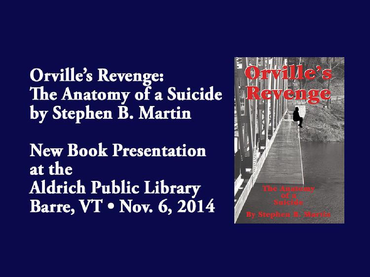 VermontInPerson.com presents  Orville�s Revenge �New Book Presentation By Stephen B. Martin   The murder trial that rocked Vermont! Retired Vermont Superior Court Judge Stephen B. Martin�s new book, �Orville�s Revenge: The Anatomy of a Suicide� recounts the death of Newbury, Vermont farmer Orville Gibson in 1958 and the subsequent murder trials. Stephen Martin, then a new lawyer, assisted defense attorney, Richard E. Davis. Working with first-hand knowledge, the book brings to light, the details of that famous court case. The book presentation at the Aldrich Public Library, in Barre, VT was held on November 6,  2014. The presentation includes remembrances of Richard E. Davis by his son, Richard E. Davis, Jr. For more information about, or to purchase a copy of the book, please email  vtgroundhogpublishing@yahoo.com